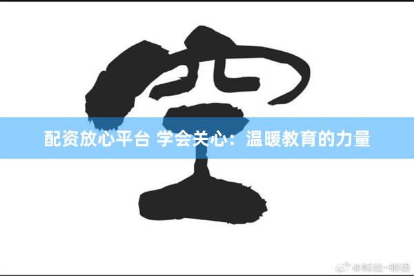 配资放心平台 学会关心：温暖教育的力量