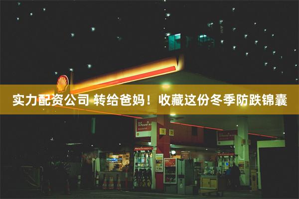 实力配资公司 转给爸妈!收藏这份冬季防跌锦囊