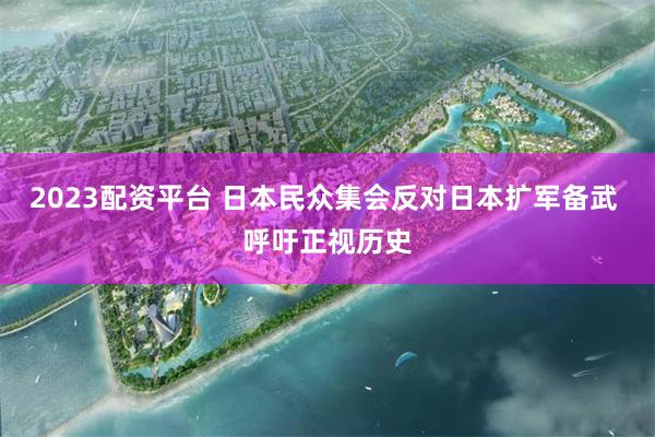2023配资平台 日本民众集会反对日本扩军备武 呼吁正视历史